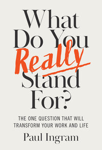 What Do You Really Stand For?: The One Question That Will Transform Your Work and Life