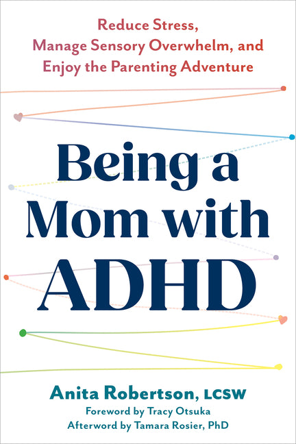 Being a Mom with ADHD: Reduce Stress, Manage Sensory Overwhelm, and Enjoy the Parenting Adventure