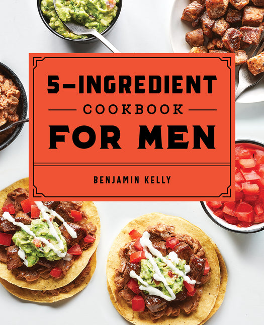 5-Ingredient Cookbook for Men: 115 Recipes for Men with Big Appetites and Little Time