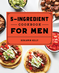 5-Ingredient Cookbook for Men: 115 Recipes for Men with Big Appetites and Little Time