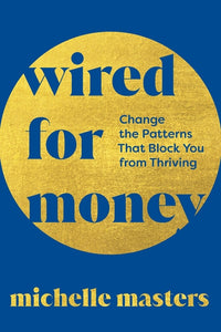 Wired for Money: Change the Patterns That Block You from Thriving