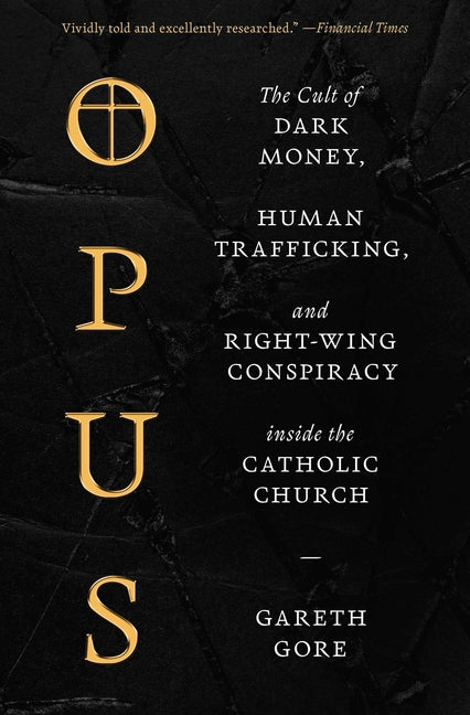 Opus: The Cult of Dark Money, Human Trafficking, and Right-Wing Conspiracy Inside the Catholic Church