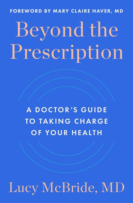 Beyond the Prescription: A Doctor's Guide to Taking Charge of Your Health