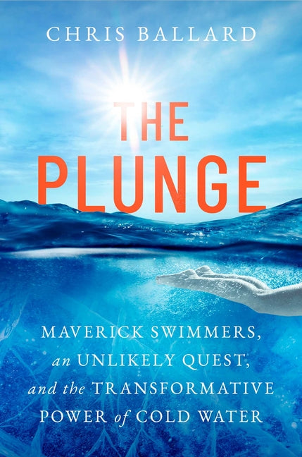 The Plunge: Maverick Swimmers, an Unlikely Quest, and the Transformative Power of Cold Water