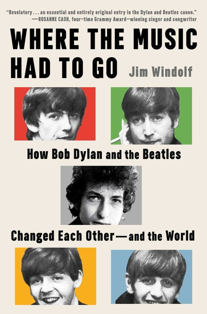 Where the Music Had to Go: How Bob Dylan and the Beatles Changed Each Other--And the World