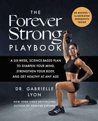 Forever Strong Playbook: A Six-Week, Science-Based Plan to Sharpen Your Mind, Strengthen Your Body, and Get Healthy at Any Age
