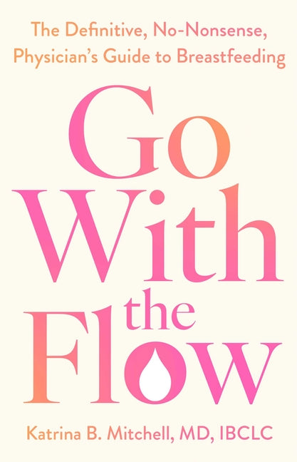 Go with the Flow: The Definitive, No-Nonsense Guide to Breastfeeding