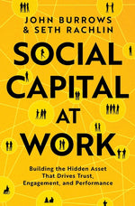 Social Capital at Work: Building the Hidden Asset That Drives Trust, Engagement, and Performance