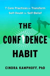 The Confidence Habit: 7 Core Practices to Transform Self-Doubt to Self-Belief