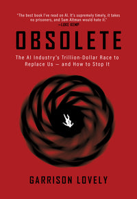 Obsolete: The AI Industry's Trillion Dollar Race to Replace Us--And How to Stop It