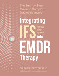 Integrating IFS (Internal Family Systems) Into EMDR Therapy: The Step-By-Step Guide to Complex Trauma Recovery