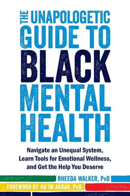 Unapologetic Guide to Black Mental Health: Navigate an Unequal System, Learn Tools for Emotional Wellness, and Get the Help You Deserve