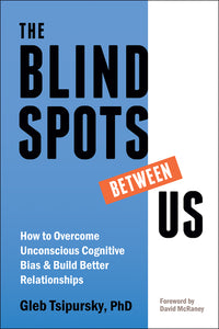 Blindspots Between Us: How to Overcome Unconscious Cognitive Bias and Build Better Relationships