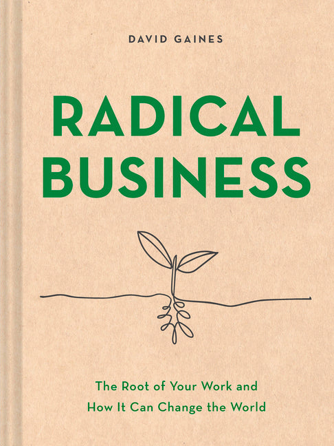 Radical Business: The Root of Your Work and How It Can Change the World