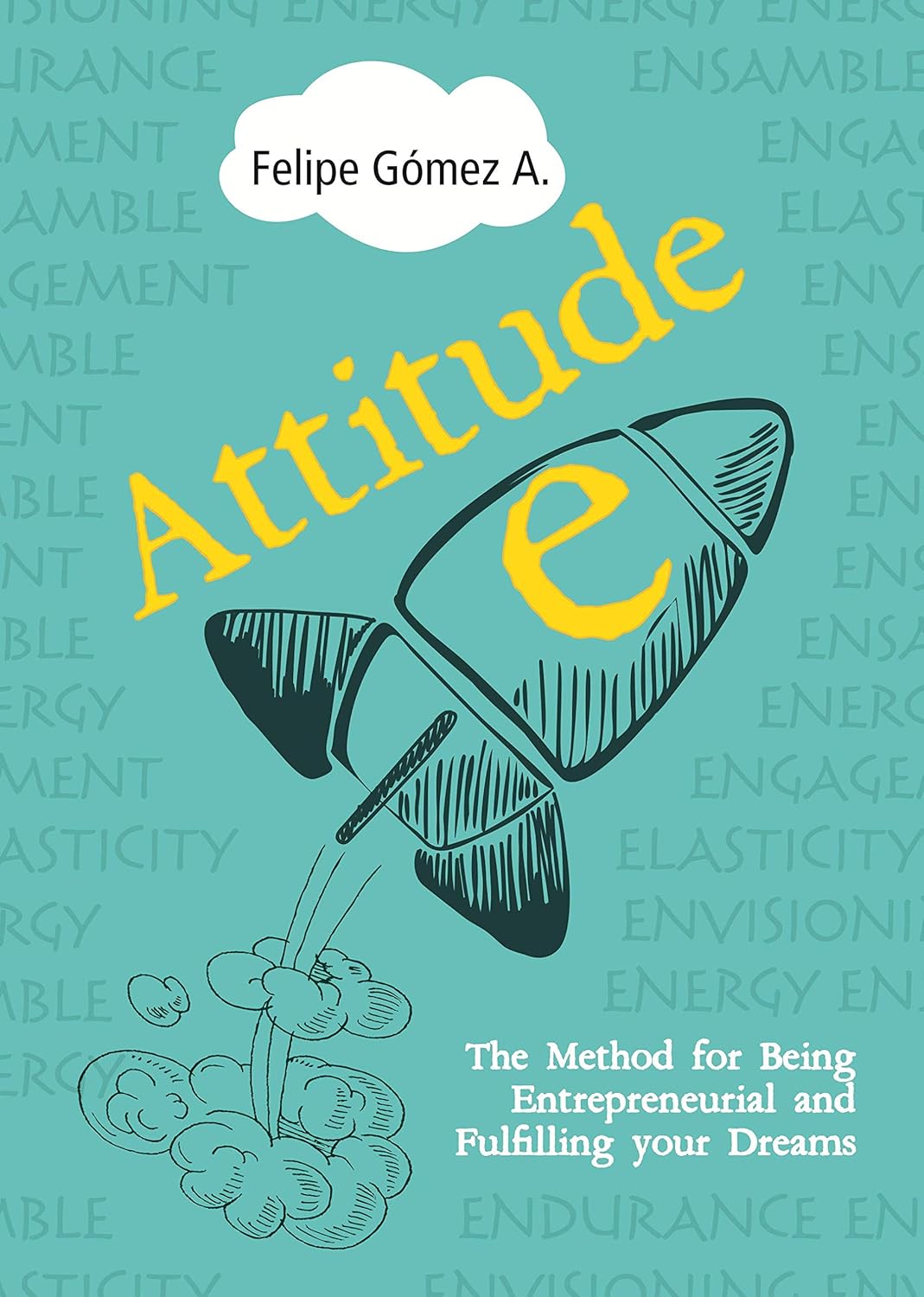 Attitude-E: The Method for Being Entrepreneurial and Fulfilling your Dreams