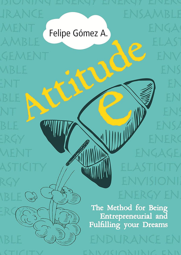 Attitude-E: The Method for Being Entrepreneurial and Fulfilling your Dreams