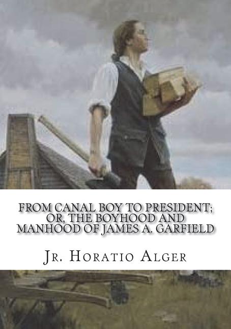 From Canal Boy to President; Or, the Boyhood and Manhood of James A. Garfield