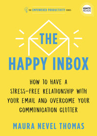Happy Inbox: How to Have a Stress-Free Relationship with Your Email and Overcome Your Communication Clutter