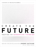 Create the Future: Tactics for Disruptive Thinking