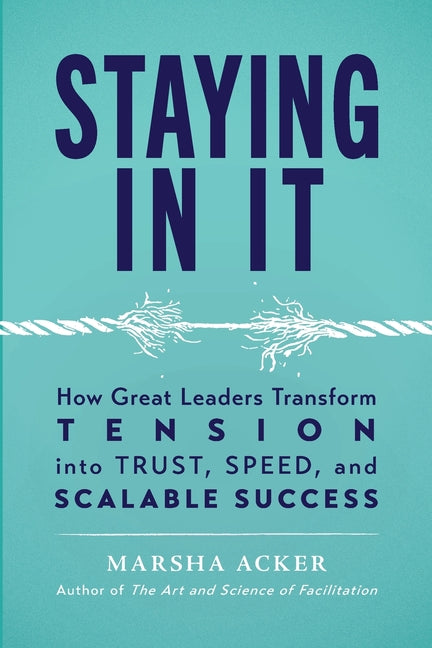 Staying In It: How Great Leaders Transform Tension into Trust, Speed, and Scalable Success