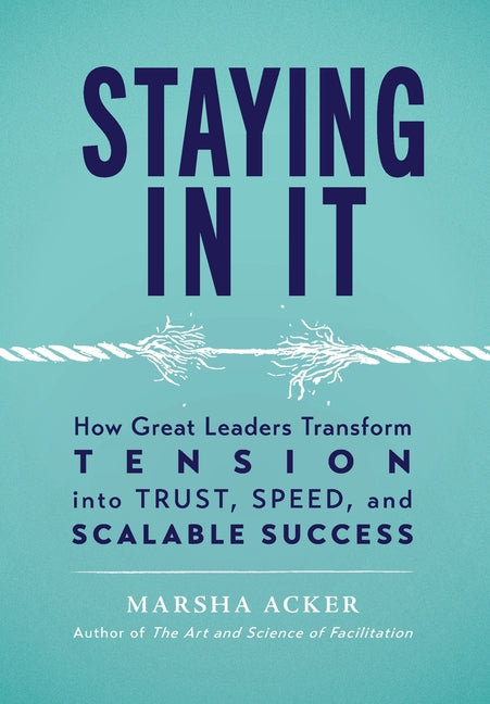 Staying In It: How Great Leaders Transform Tension into Trust, Speed, and Scalable Success