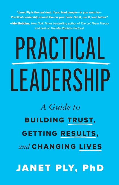 Practical Leadership: A Guide to Building Trust, Getting Results, and Changing Lives