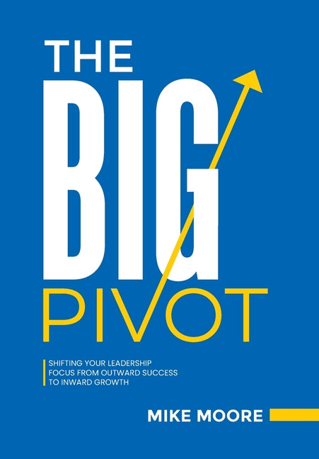 Big Pivot: Shifting Your Leadership Focus from Outward Success to Inward Growth