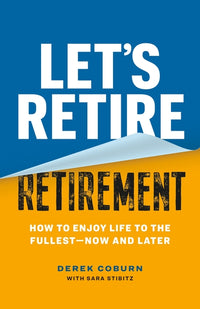 Let's Retire Retirement: How to Enjoy Life to the Fullest--Now and Later
