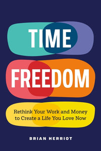 Time Freedom: Rethink Your Work and Money to Create a Life You Love Now