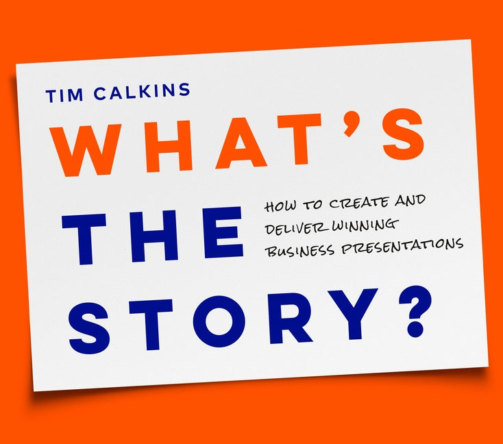 What's the Story?: How to Create and Deliver Winning Business Presentations