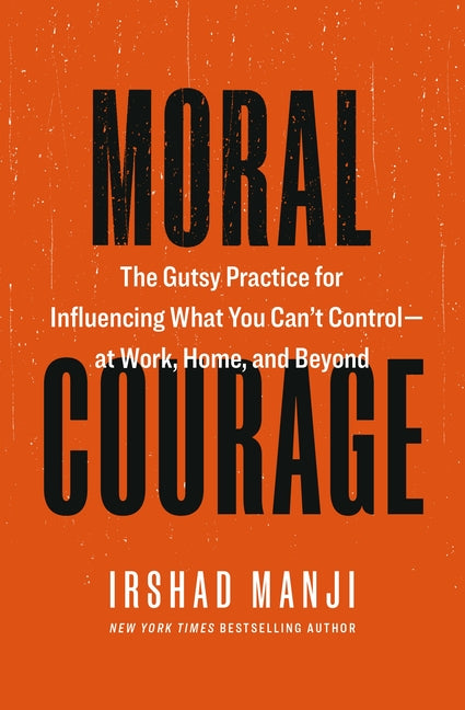 Moral Courage: The Gutsy Practice for Influencing What You Can't Control -- At Work, Home, and Beyond