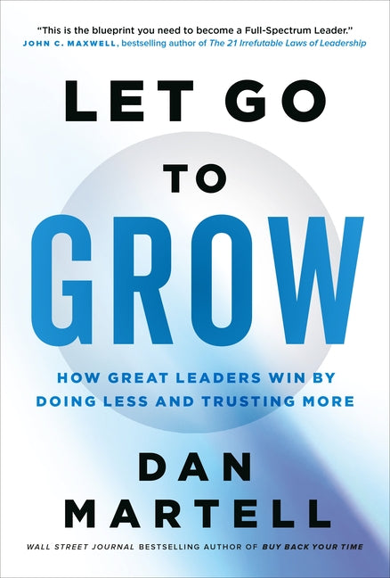 Let Go to Grow: How Great Leaders Win by Doing Less and Trusting More
