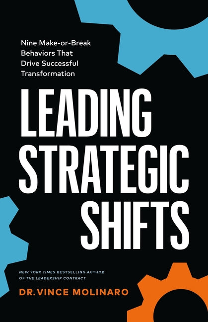 Leading Strategic Shifts: Nine Make-Or-Break Behaviors That Drive Successful Transformation