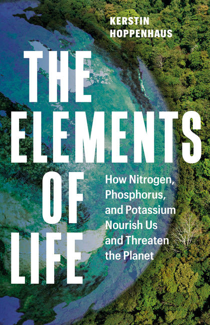 The Elements of Life: How Nitrogen, Phosphorus, and Potassium Nourish Us and Threaten the Planet