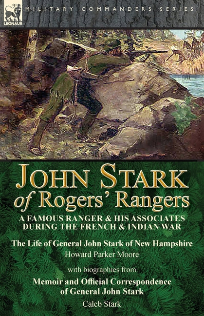 John Stark of Rogers' Rangers: a Famous Ranger and His Associates During the French & Indian War: The Life of General John Stark of New Hampshire by H