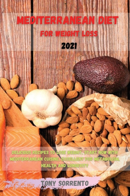 Mediterranean Diet for Weight Loss 2021: Delicious Recipes to Lose Weight, Start Now with Mediterranean Cuisine, Excellent for Metabolism, Health and