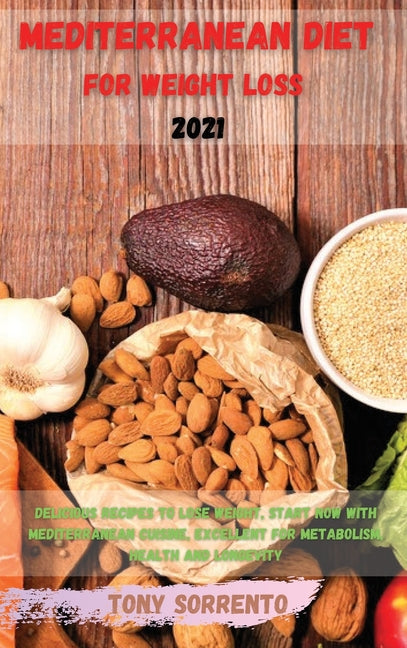 Mediterranean Diet for Weight Loss 2021: Delicious Recipes to Lose Weight, Start Now with Mediterranean Cuisine, Excellent for Metabolism, Health and