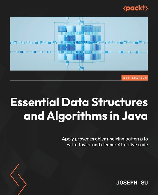 Essential Data Structures and Algorithms in Java: Apply proven problem-solving patterns to write faster and cleaner AI-native code
