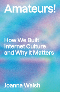 Amateurs!: How We Built Internet Culture and Why It Matters