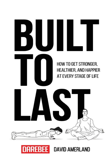 Built To Last: How To Get Stronger, Healthier, And Happier At Every Stage Of Life
