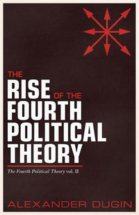 Rise of the Fourth Political Theory: The Fourth Political Theory vol. II