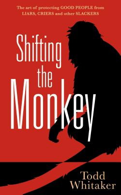 Shifting the Monkey: The Art of Protecting Good People from Liars, Criers, and Other Slackers (a Book on School Leadership and Teacher Performance) (L