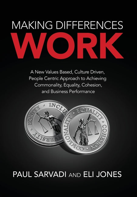 Making Differences Work: A New Values Based, Culture Driven, People Centric Approach to Achieving Commonality, Equality, Cohesion, and Business