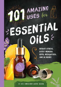 101 Amazing Uses for Essential Oils: Reduce Stress, Boost Memory, Repel Mosquitoes and 98 More! Volume 3