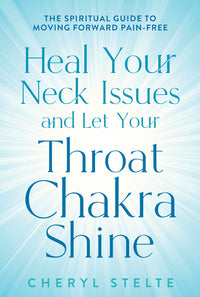 Heal Your Neck Issues and Let Your Throat Chakra Shine: The Spiritual Guide to Moving Forward Pain-Free