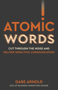 Atomic Words: Cut Through the Noise & Deliver Impactful Communication