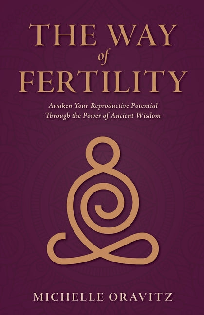 Way of Fertility: Awaken Your Reproductive Potential through the Transformative Power of Ancient Wisdom