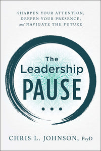 Leadership Pause: Sharpen Your Attention, Deepen Your Presence, and Navigate the Future