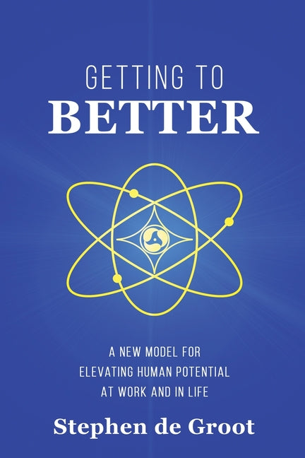 Getting To Better: A New Model for Elevating Human Potential at Work and in Life