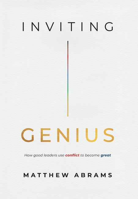 Inviting Genius: How Good Leaders Use Conflict to Become Great